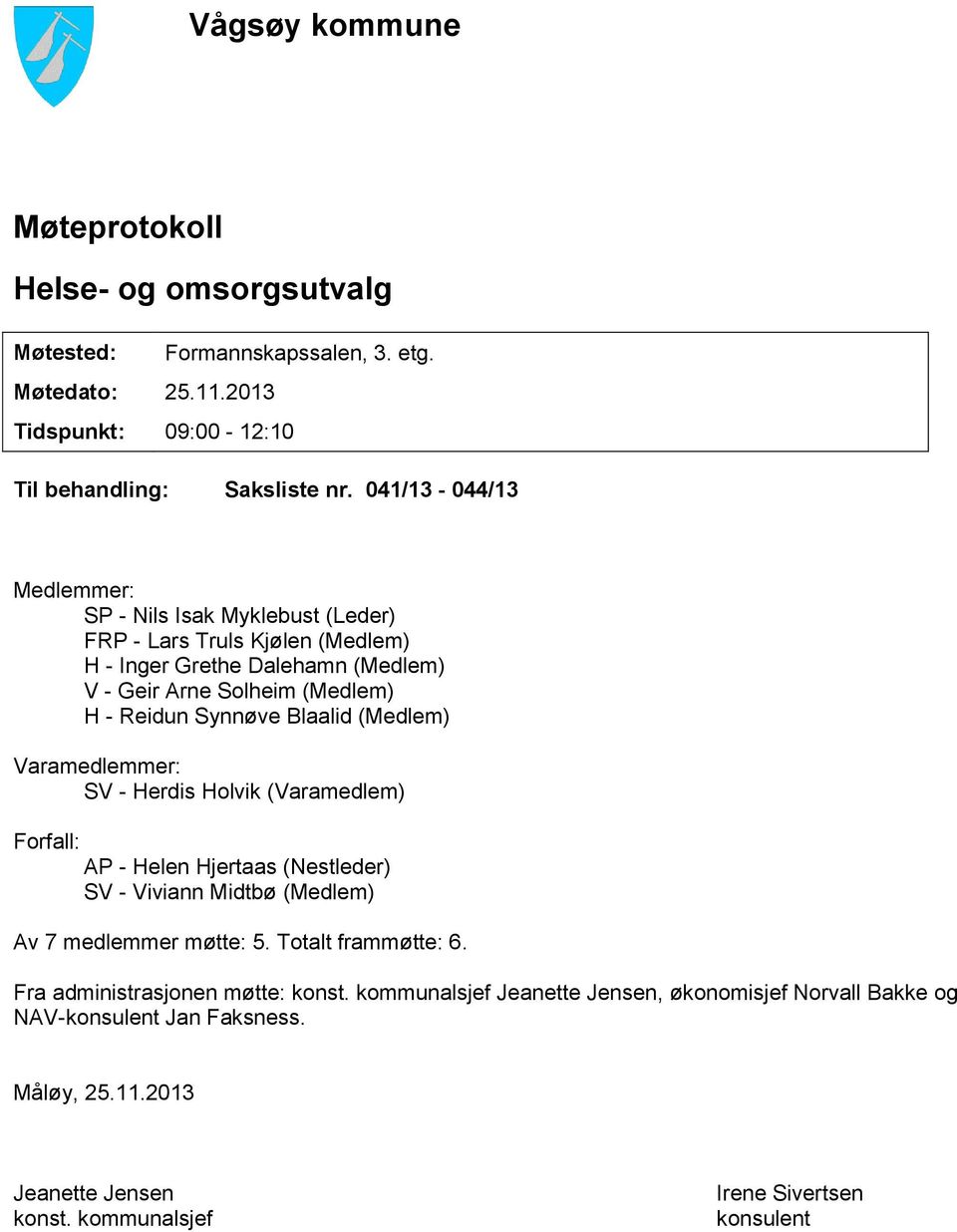 Blaalid (Medlem) Varamedlemmer: SV - Herdis Holvik (Varamedlem) Forfall: AP - Helen Hjertaas (Nestleder) SV - Viviann Midtbø (Medlem) Av 7 medlemmer møtte: 5. Totalt frammøtte: 6.