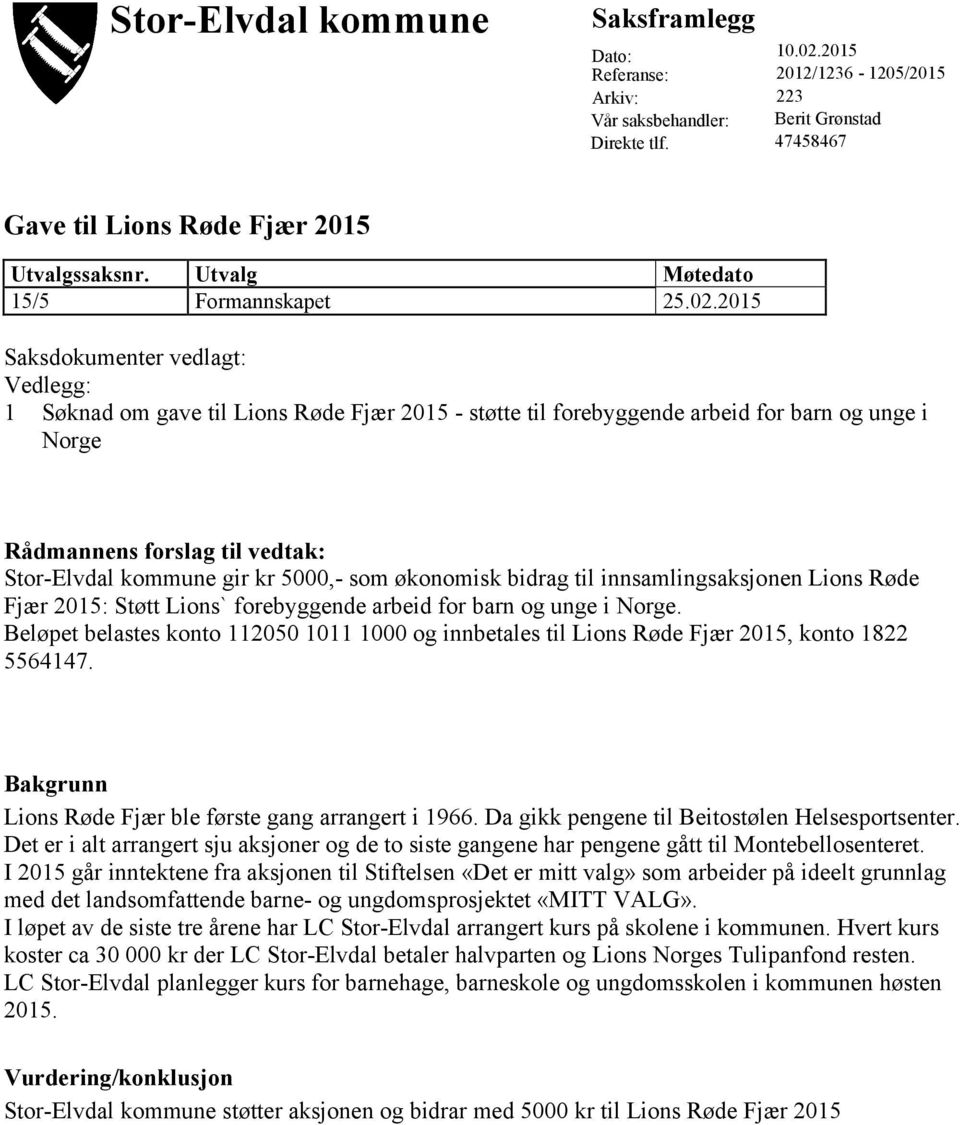 2015 Saksdokumenter vedlagt: Vedlegg: 1 Søknad om gave til Lions Røde Fjær 2015 - støtte til forebyggende arbeid for barn og unge i Norge Rådmannens forslag til vedtak: Stor-Elvdal kommune gir kr