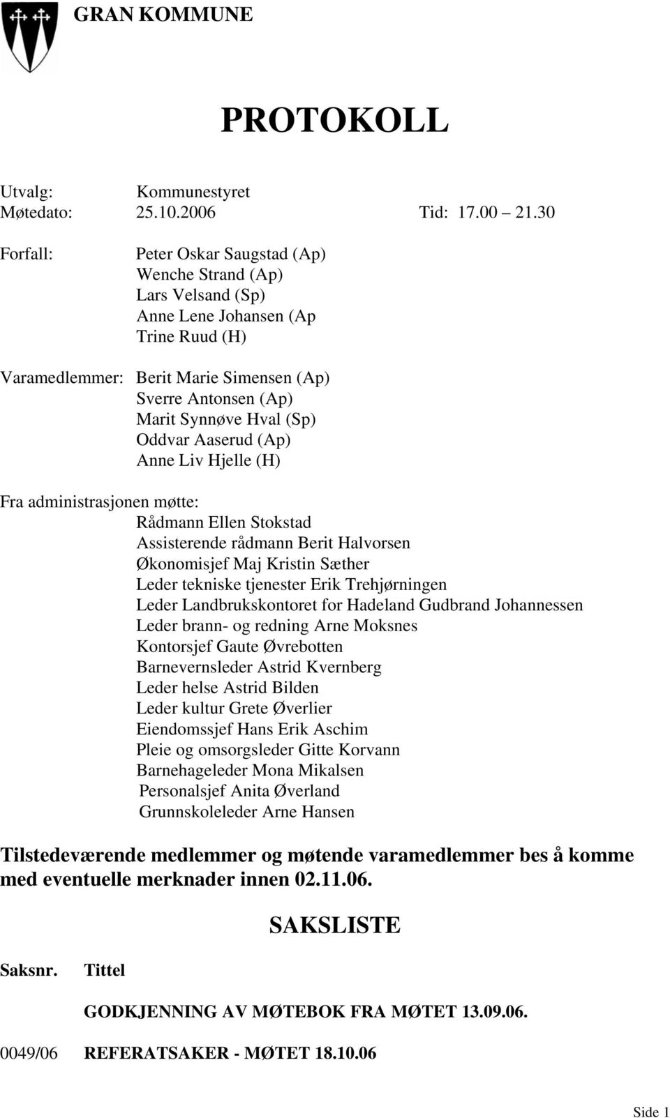 Oddvar Aaserud (Ap) Anne Liv Hjelle (H) Fra administrasjonen møtte: Rådmann Ellen Stokstad Assisterende rådmann Berit Halvorsen Økonomisjef Maj Kristin Sæther Leder tekniske tjenester Erik