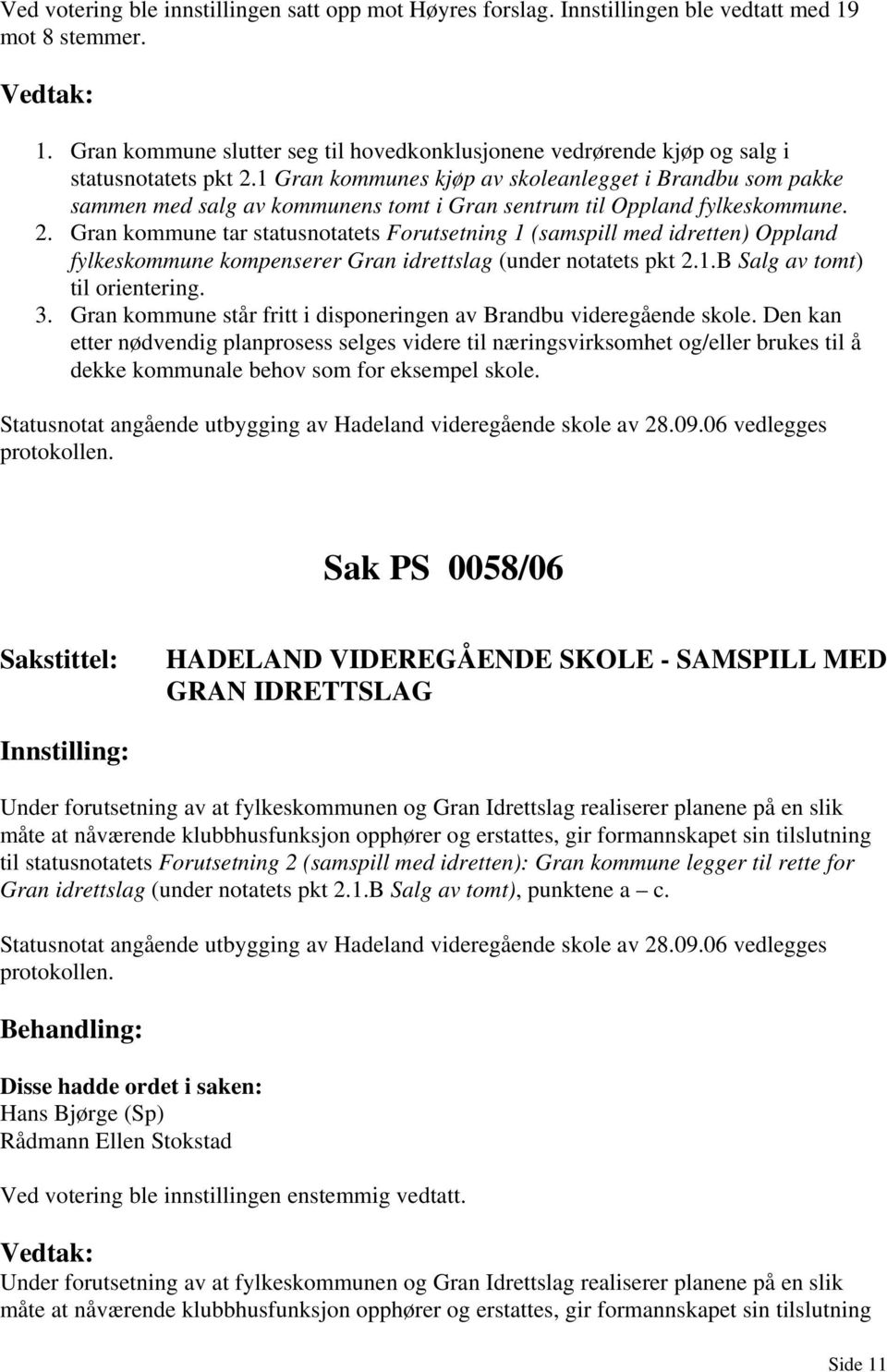 Gran kommune tar statusnotatets Forutsetning 1 (samspill med idretten) Oppland fylkeskommune kompenserer Gran idrettslag (under notatets pkt 2.1.B Salg av tomt) til orientering. 3.