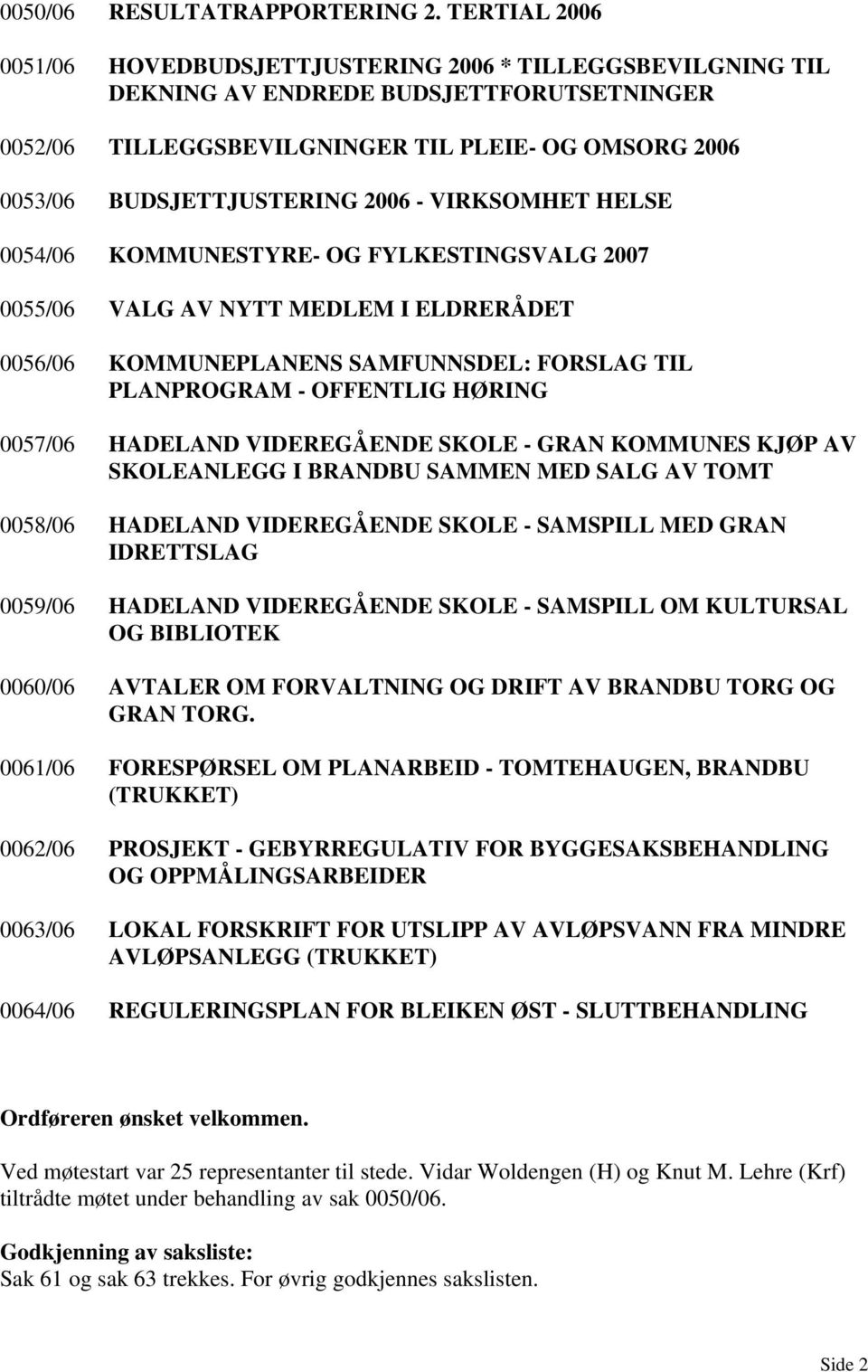 2006 - VIRKSOMHET HELSE 0054/06 KOMMUNESTYRE- OG FYLKESTINGSVALG 2007 0055/06 VALG AV NYTT MEDLEM I ELDRERÅDET 0056/06 KOMMUNEPLANENS SAMFUNNSDEL: FORSLAG TIL PLANPROGRAM - OFFENTLIG HØRING 0057/06