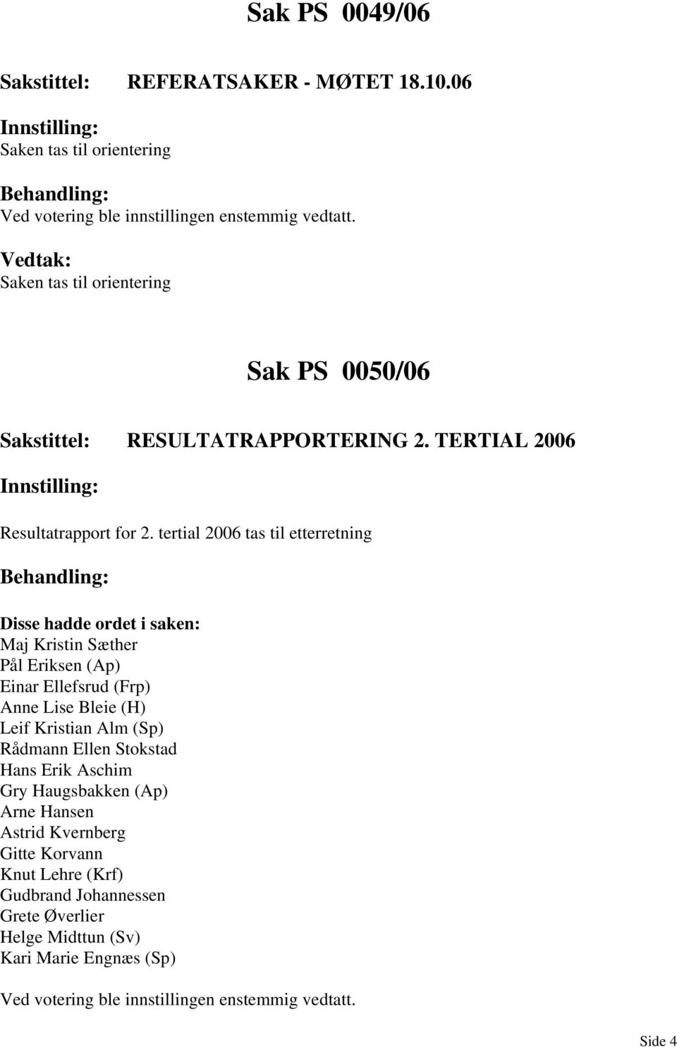 tertial 2006 tas til etterretning Disse hadde ordet i saken: Maj Kristin Sæther Pål Eriksen (Ap) Einar Ellefsrud (Frp) Anne Lise Bleie (H)