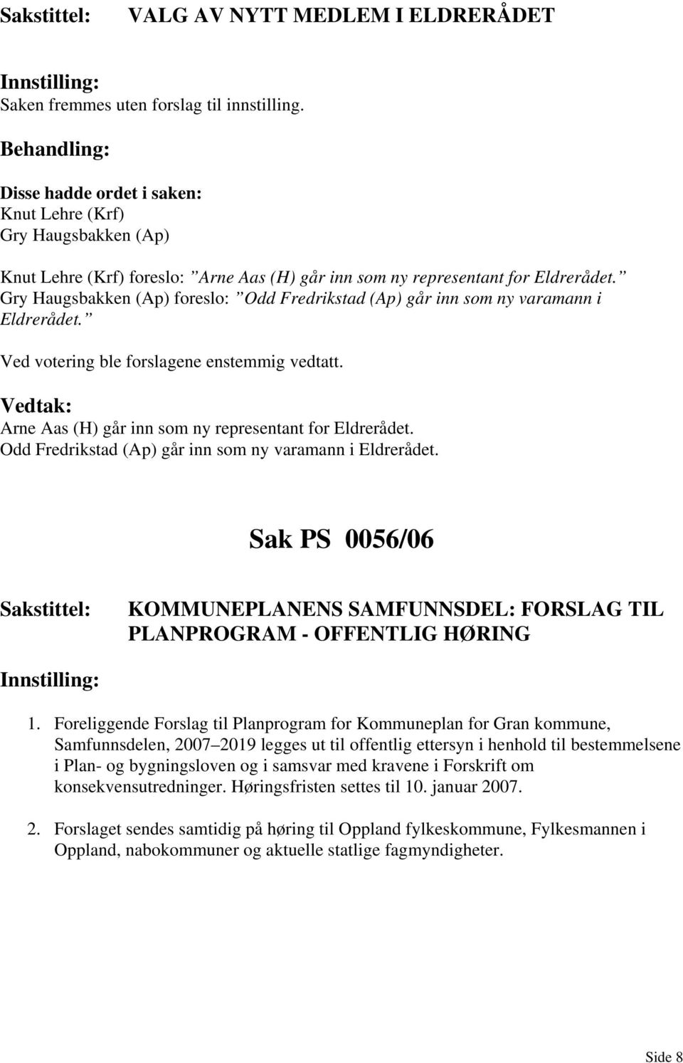 Gry Haugsbakken (Ap) foreslo: Odd Fredrikstad (Ap) går inn som ny varamann i Eldrerådet. Ved votering ble forslagene enstemmig vedtatt. Arne Aas (H) går inn som ny representant for Eldrerådet.