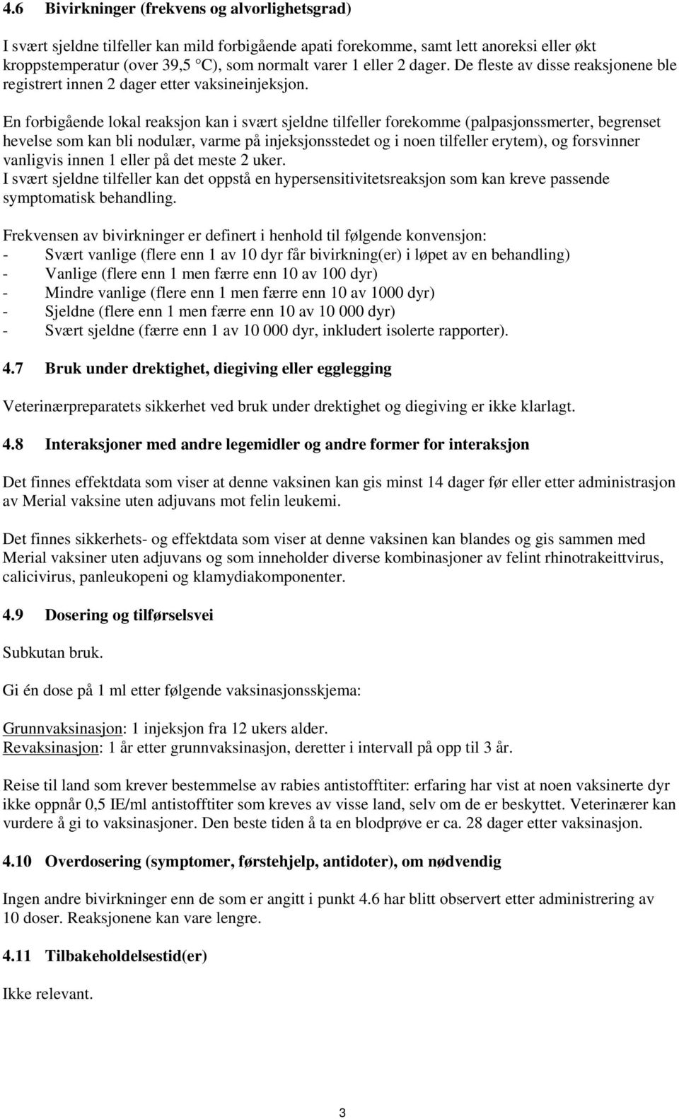 En forbigående lokal reaksjon kan i svært sjeldne tilfeller forekomme (palpasjonssmerter, begrenset hevelse som kan bli nodulær, varme på injeksjonsstedet og i noen tilfeller erytem), og forsvinner