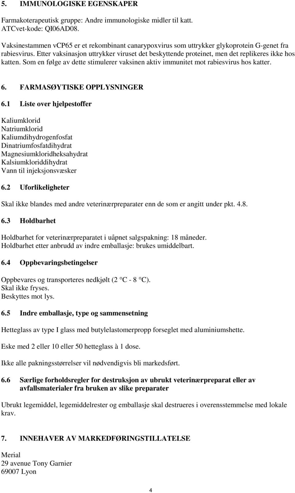 Etter vaksinasjon uttrykker viruset det beskyttende proteinet, men det replikeres ikke hos katten. Som en følge av dette stimulerer vaksinen aktiv immunitet mot rabiesvirus hos katter. 6.