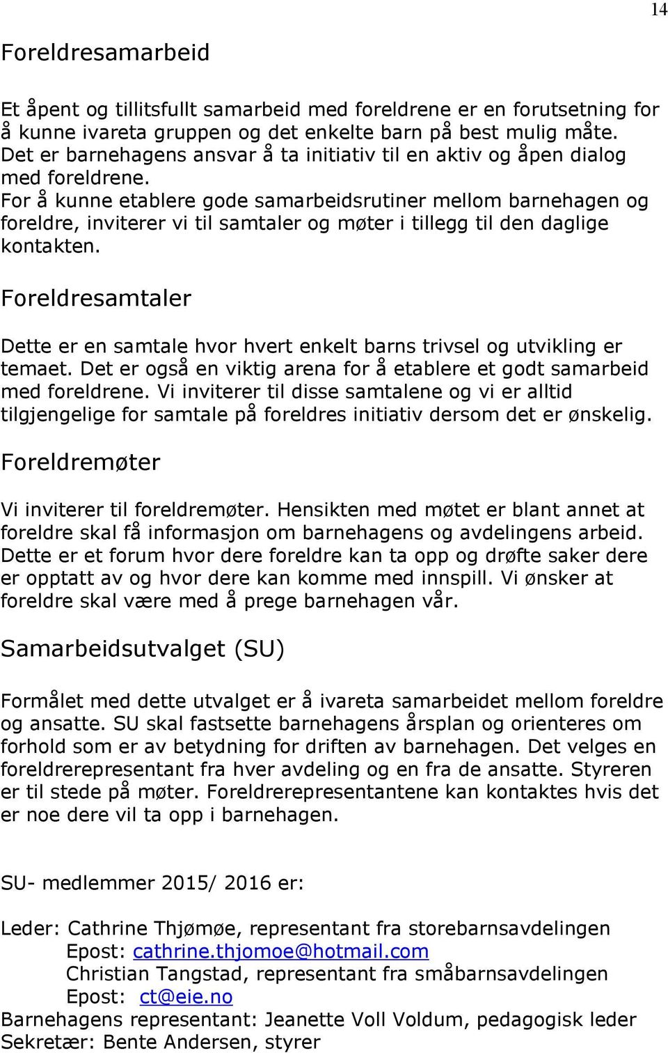 For å kunne etablere gode samarbeidsrutiner mellom barnehagen og foreldre, inviterer vi til samtaler og møter i tillegg til den daglige kontakten.