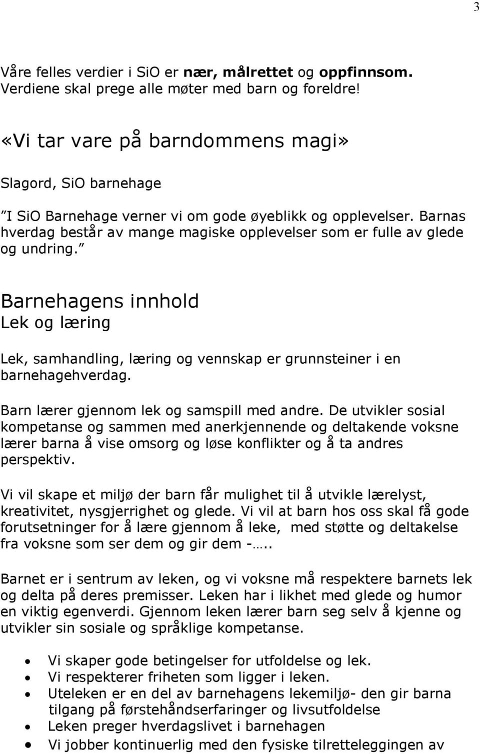 Barnehagens innhold Lek og læring Lek, samhandling, læring og vennskap er grunnsteiner i en barnehagehverdag. Barn lærer gjennom lek og samspill med andre.