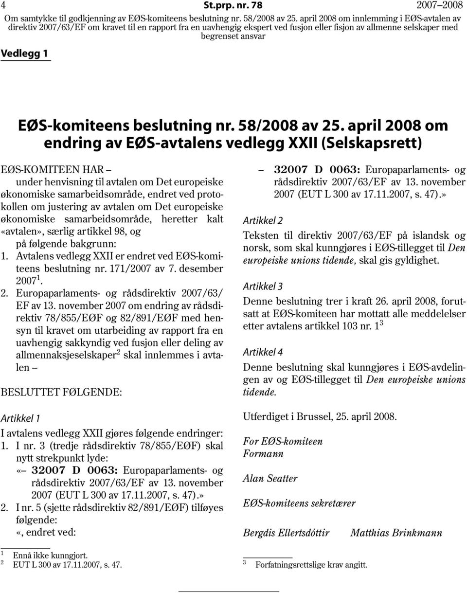 avtalen om Det europeiske økonomiske samarbeidsområde, heretter kalt «avtalen», særlig artikkel 98, og på følgende bakgrunn: 1. Avtalens vedlegg XXII er endret ved EØS-komiteens beslutning nr.