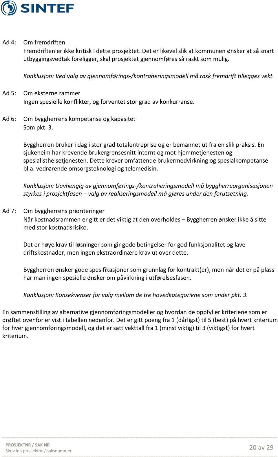 Om byggherrens kompetanse og kapasitet Som pkt. 3. Byggherren bruker i dag i stor grad totalentreprise og er bemannet ut fra en slik praksis.