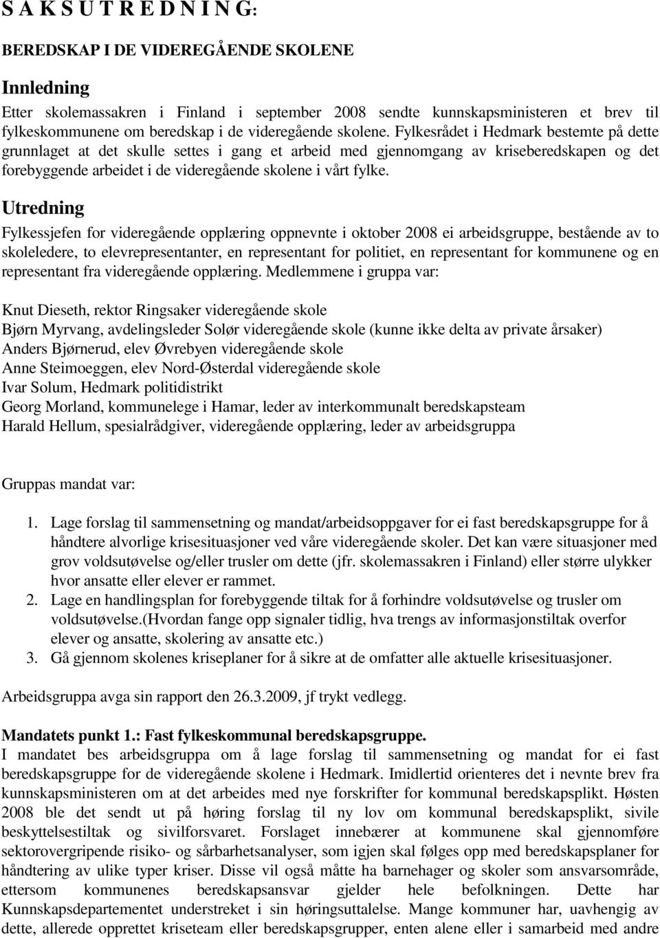 Fylkesrådet i Hedmark bestemte på dette grunnlaget at det skulle settes i gang et arbeid med gjennomgang av kriseberedskapen og det forebyggende arbeidet i de videregående skolene i vårt fylke.