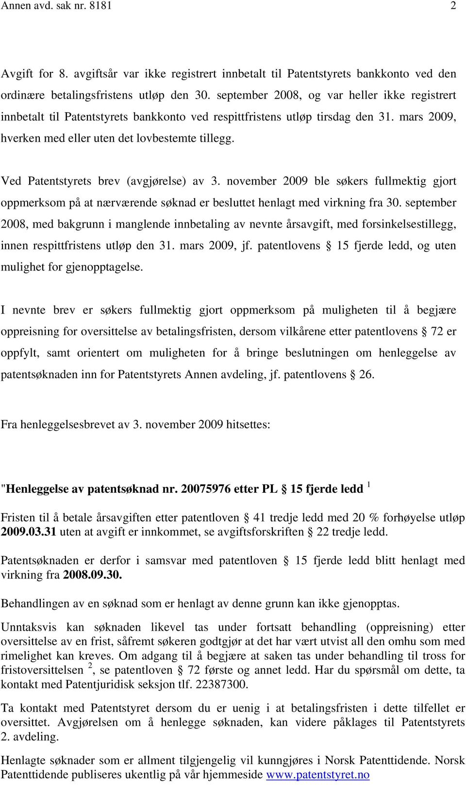 Ved Patentstyrets brev (avgjørelse) av 3. november 2009 ble søkers fullmektig gjort oppmerksom på at nærværende søknad er besluttet henlagt med virkning fra 30.