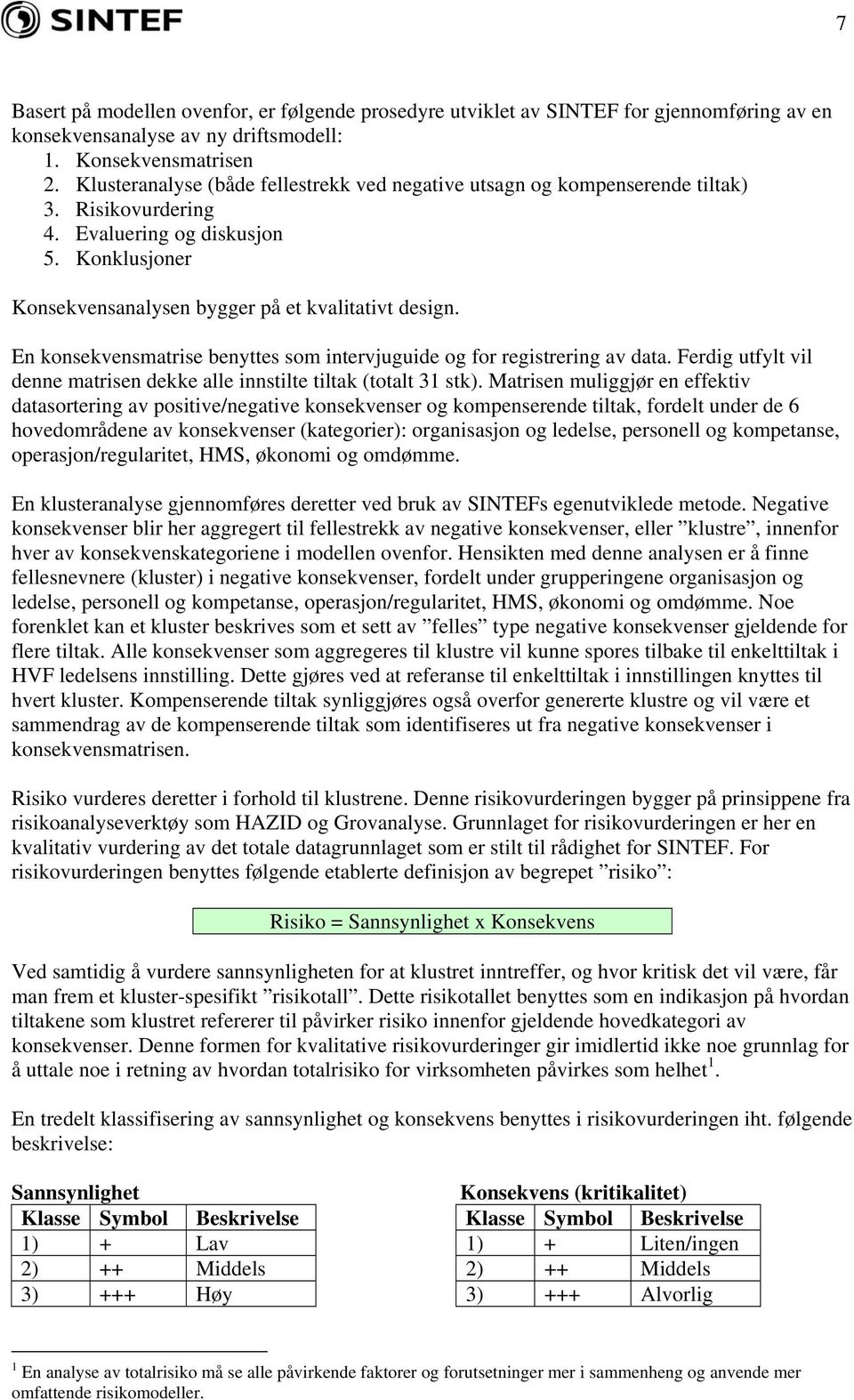 En konsekvensmatrise benyttes som intervjuguide og for registrering av data. Ferdig utfylt vil denne matrisen dekke alle innstilte tiltak (totalt 31 stk).