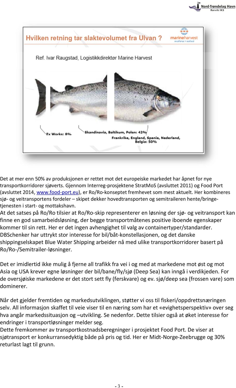 Her kombineres sjø- og veitransportens fordeler skipet dekker hovedtransporten og semitraileren hente/bringetjenesten i start- og mottakshavn.