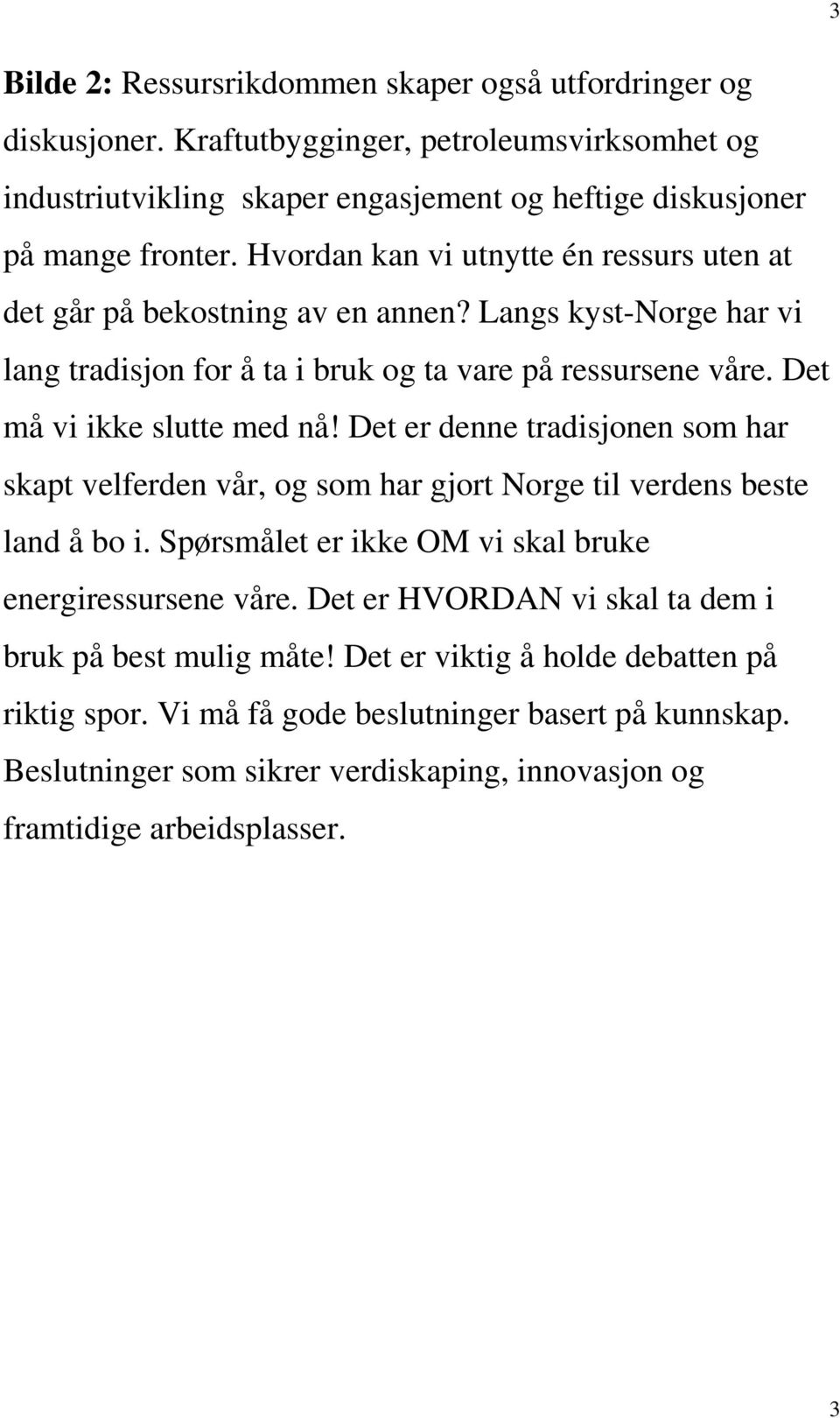 Det er denne tradisjonen som har skapt velferden vår, og som har gjort Norge til verdens beste land å bo i. Spørsmålet er ikke OM vi skal bruke energiressursene våre.