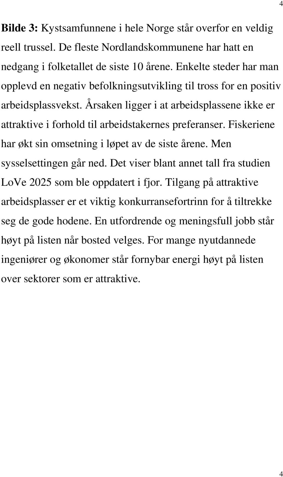 Årsaken ligger i at arbeidsplassene ikke er attraktive i forhold til arbeidstakernes preferanser. Fiskeriene har økt sin omsetning i løpet av de siste årene. Men sysselsettingen går ned.