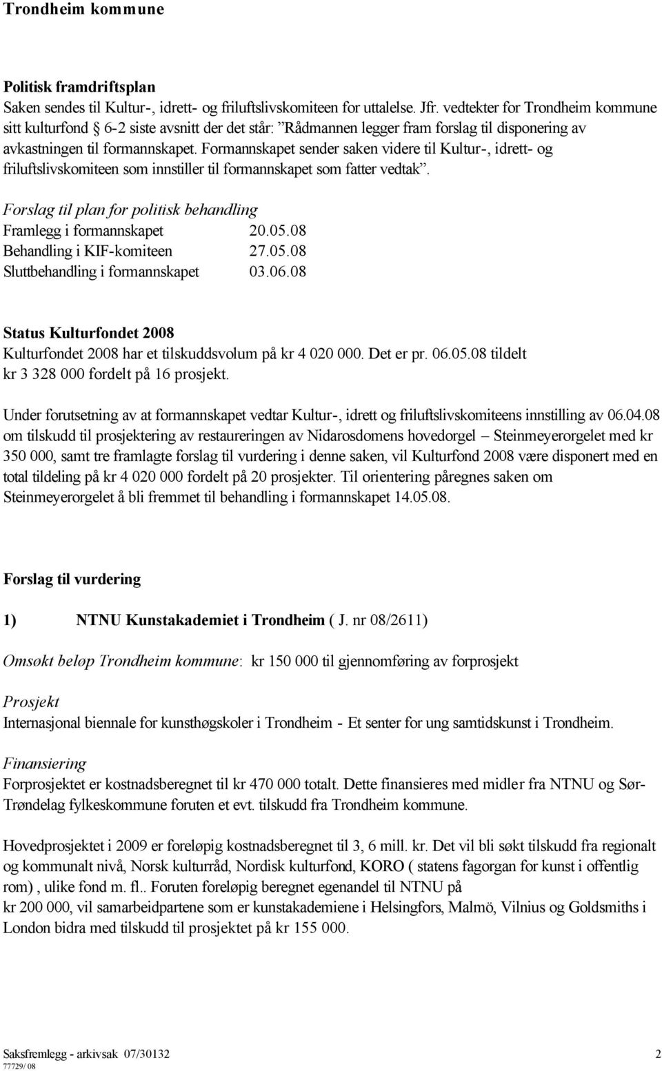 Formannskapet sender saken videre til Kultur-, idrett- og friluftslivskomiteen som innstiller til formannskapet som fatter vedtak. Forslag til plan for politisk behandling Framlegg i formannskapet 20.