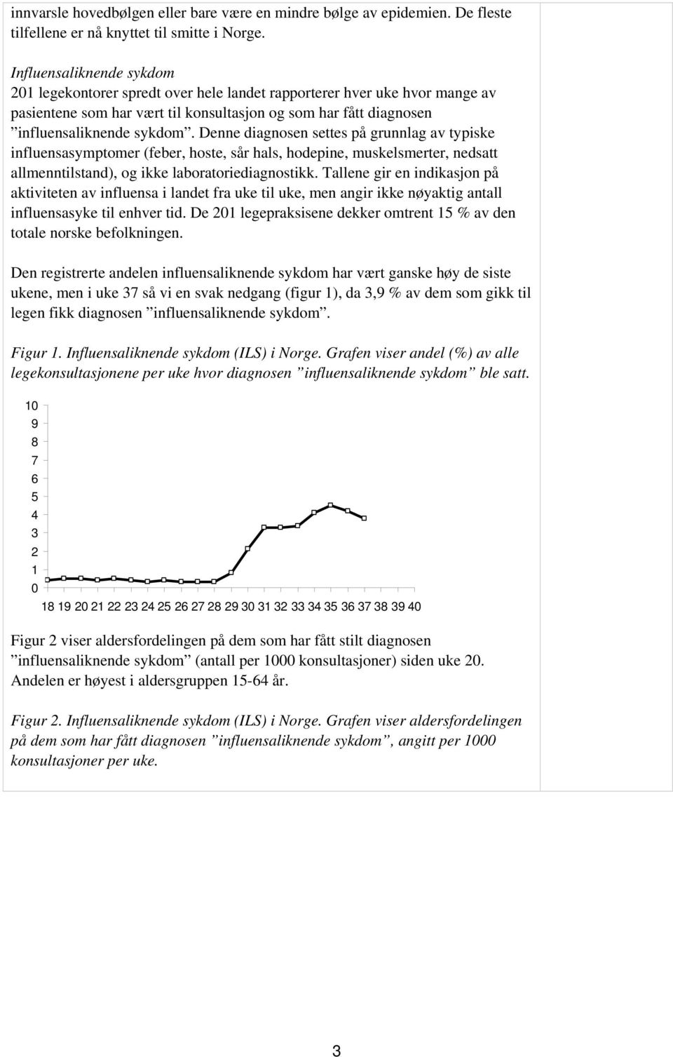 Denne diagnosen settes på grunnlag av typiske influensasymptomer (feber, hoste, sår hals, hodepine, muskelsmerter, nedsatt allmenntilstand), og ikke laboratoriediagnostikk.