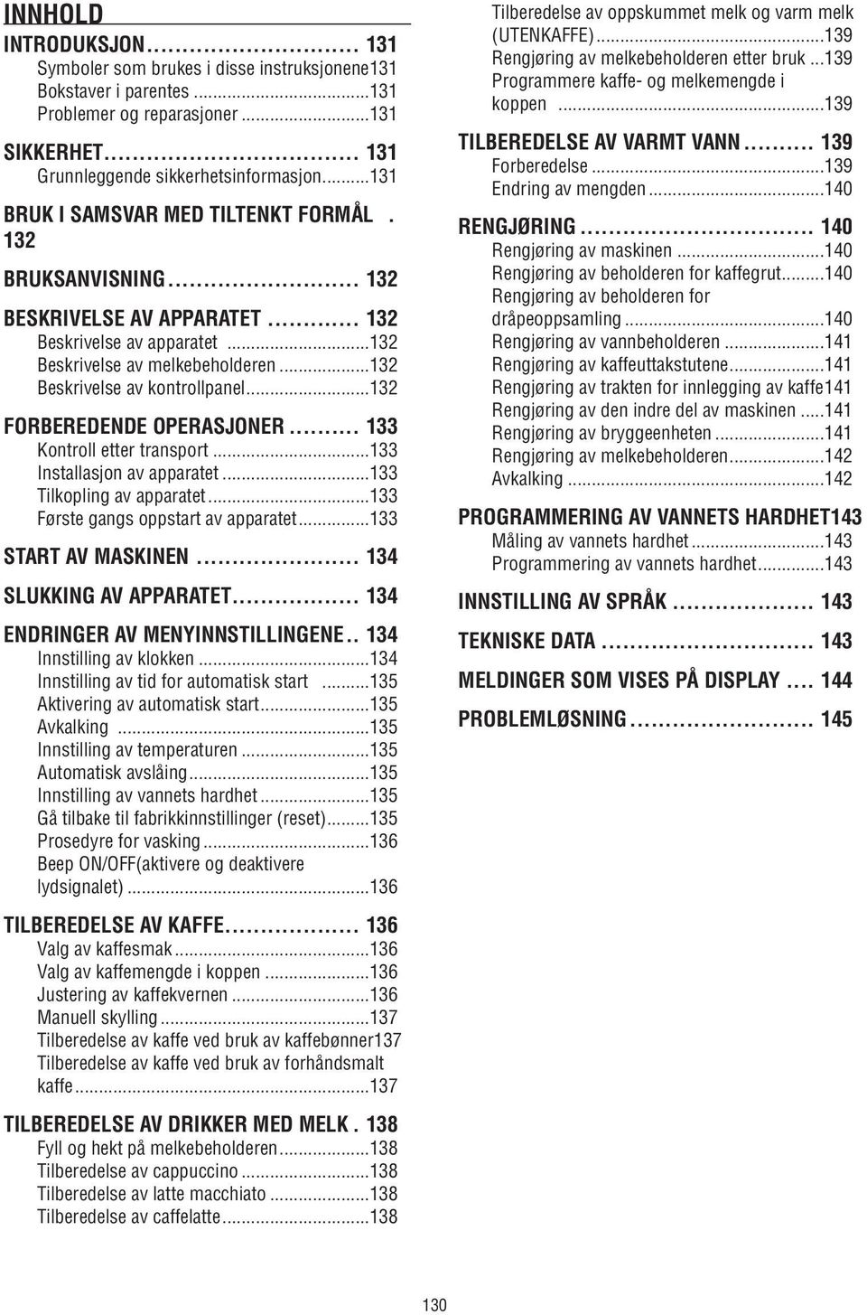 ..132 Forberedende operasjoner... 133 Kontroll etter transport...133 Installasjon av apparatet...133 Tilkopling av apparatet...133 Første gangs oppstart av apparatet...133 Start av maskinen.