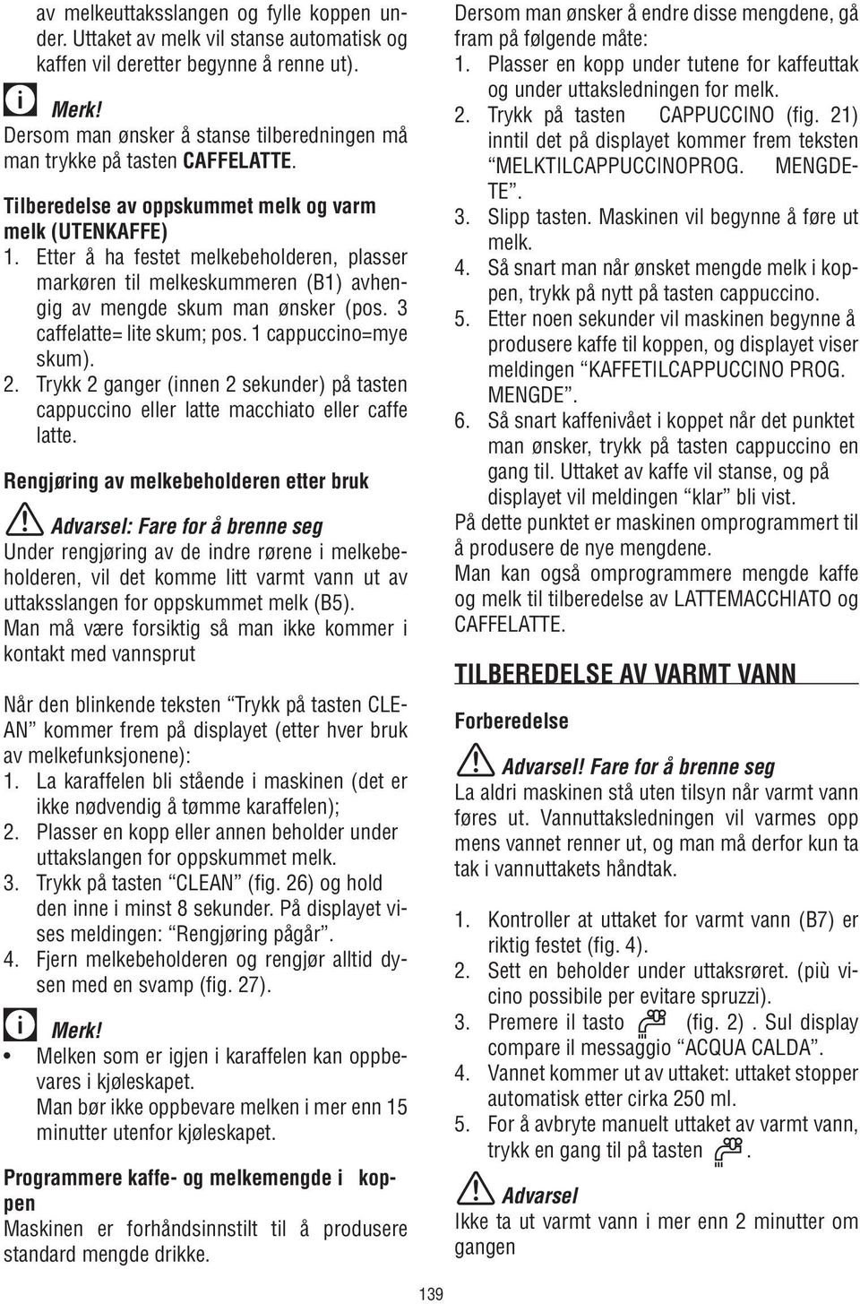 Etter å ha festet melkebeholderen, plasser markøren til melkeskummeren (B1) avhengig av mengde skum man ønsker (pos. 3 caffelatte= lite skum; pos. 1 cappuccino=mye skum). 2.