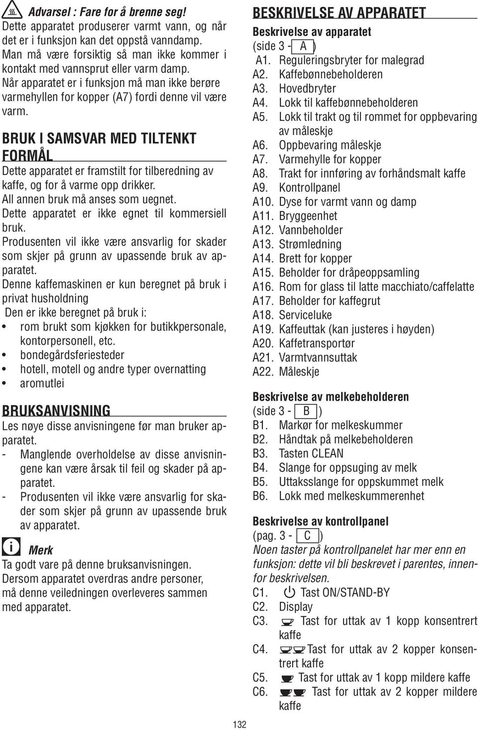 Bruk i samsvar med tiltenkt formål Dette apparatet er framstilt for tilberedning av kaffe, og for å varme opp drikker. All annen bruk må anses som uegnet.