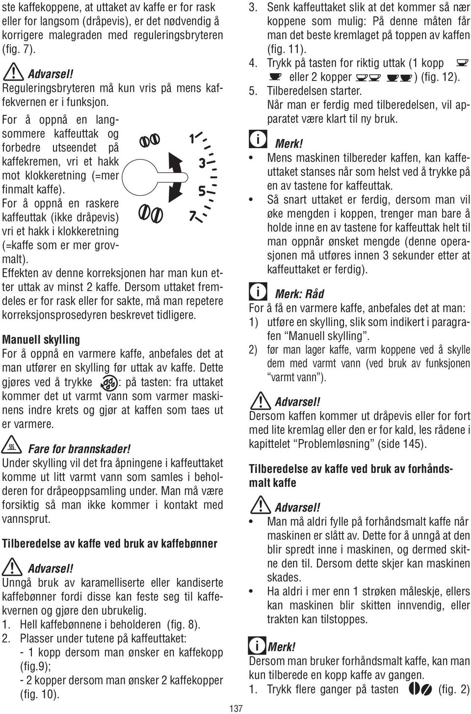 For å oppnå en raskere kaffeuttak (ikke dråpevis) vri et hakk i klokkeretning (=kaffe som er mer grovmalt). Effekten av denne korreksjonen har man kun etter uttak av minst 2 kaffe.