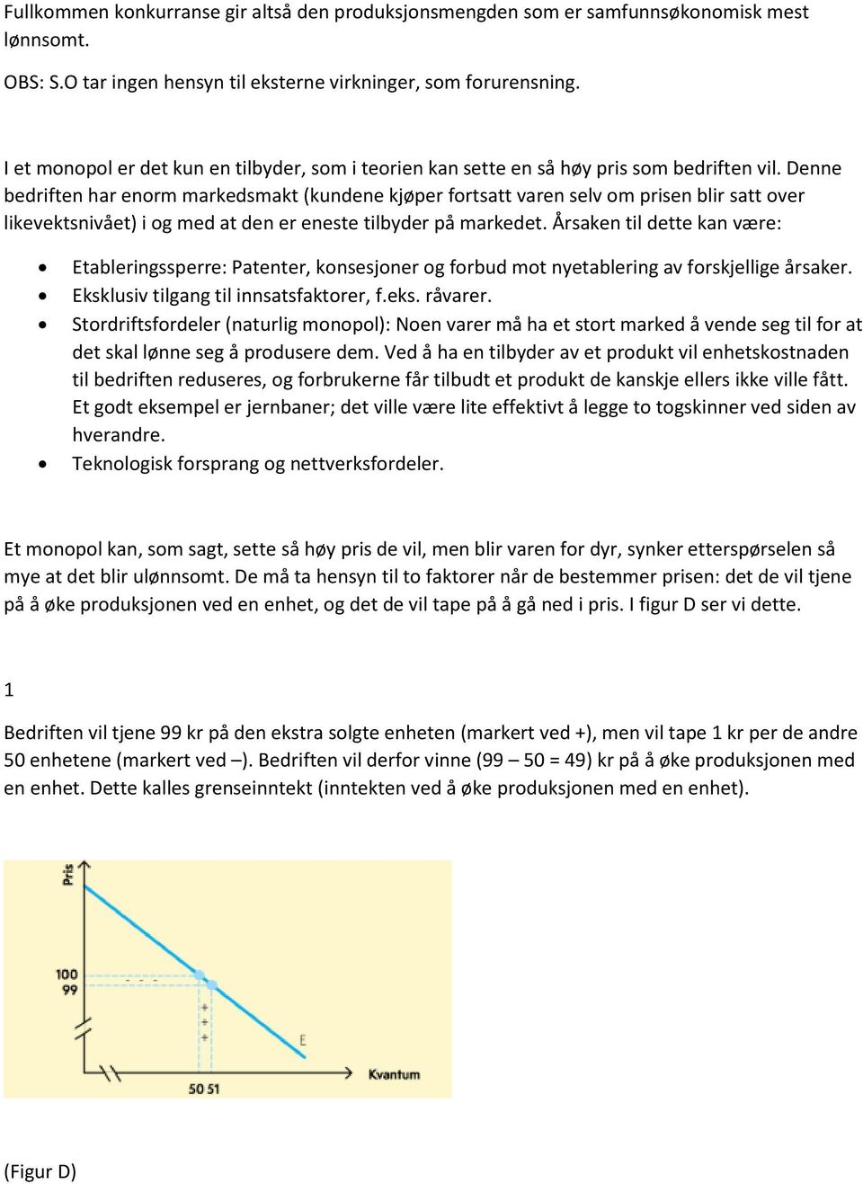 Denne bedriften har enorm markedsmakt (kundene kjøper fortsatt varen selv om prisen blir satt over likevektsnivået) i og med at den er eneste tilbyder på markedet.