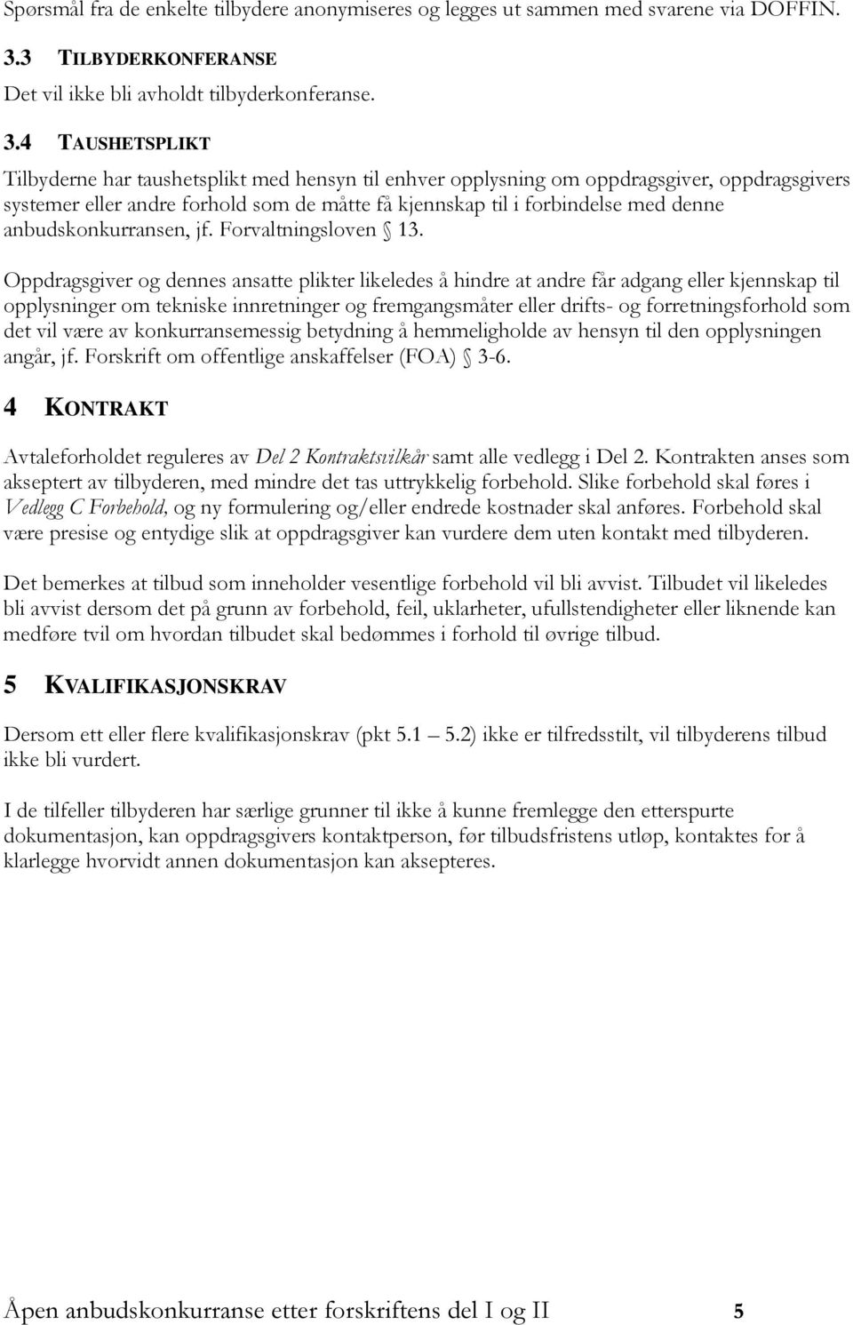 4 TAUSHETSPLIKT Tilbyderne har taushetsplikt med hensyn til enhver opplysning om oppdragsgiver, oppdragsgivers systemer eller andre forhold som de måtte få kjennskap til i forbindelse med denne