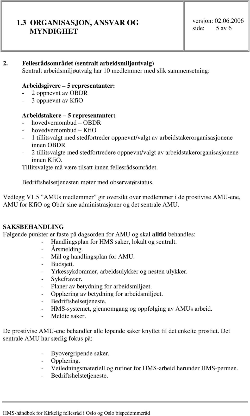 Arbeidstakere 5 representanter: - hovedvernombud OBDR - hovedvernombud KfiO - 1 tillitsvalgt med stedfortreder oppnevnt/valgt av arbeidstakerorganisasjonene innen OBDR - 2 tillitsvalgte med