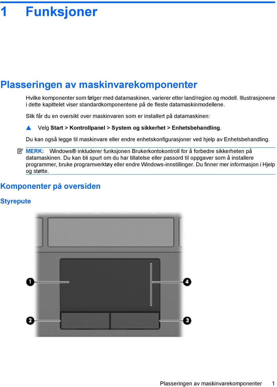 Slik får du en oversikt over maskinvaren som er installert på datamaskinen: Velg Start > Kontrollpanel > System og sikkerhet > Enhetsbehandling.