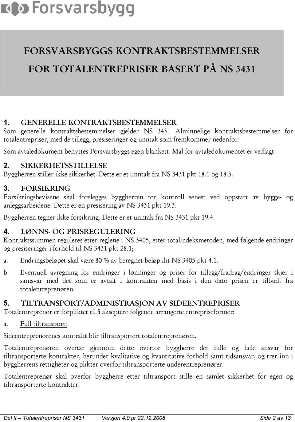 nedenfor. Som avtaledokument benyttes Forsvarsbyggs egen blankett. Mal for avtaledokumentet er vedlagt. 2. SIKKERHETSSTILLELSE Byggherren stiller ikke sikkerhet. Dette er et unntak fra NS 3431 pkt 18.