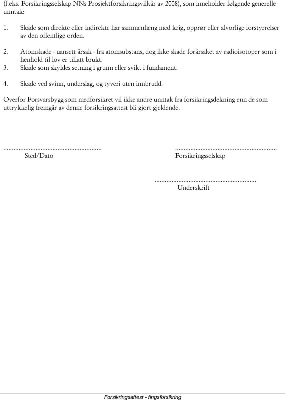 Atomskade - uansett årsak - fra atomsubstans, dog ikke skade forårsaket av radioisotoper som i henhold til lov er tillatt brukt. 3.