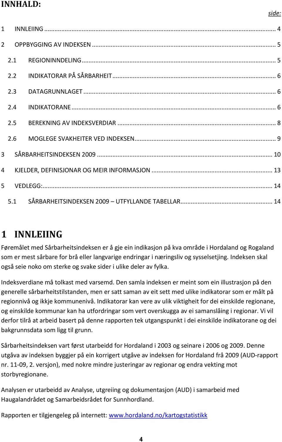 .. 14 1 INNLEIING Føremålet med Sårbarheitsindeksen er å gje ein indikasjon på kva område i Hordaland og Rogaland som er mest sårbare for brå eller langvarige endringar i næringsliv og sysselsetjing.