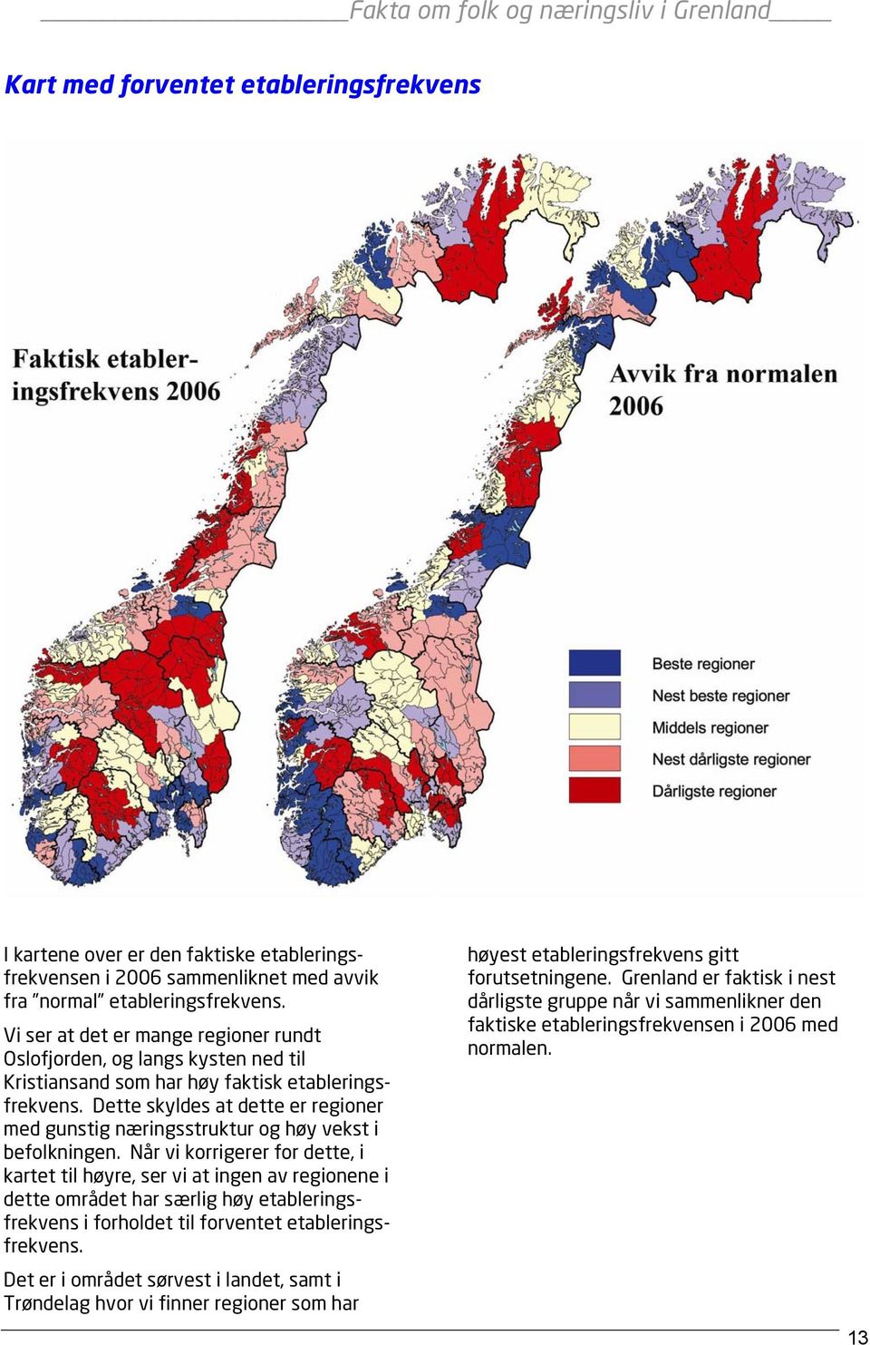 Dette skyldes at dette er regioner med gunstig næringsstruktur og høy vekst i befolkningen.