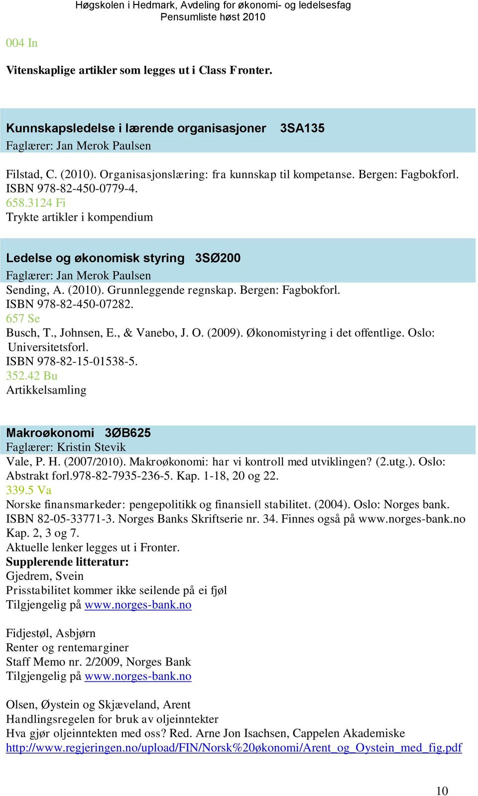 3124 Fi Trykte artikler i kompendium Ledelse og økonomisk styring 3SØ200 Faglærer: Jan Merok Paulsen Sending, A. (2010). Grunnleggende regnskap. Bergen: Fagbokforl. ISBN 978-82-450-07282.