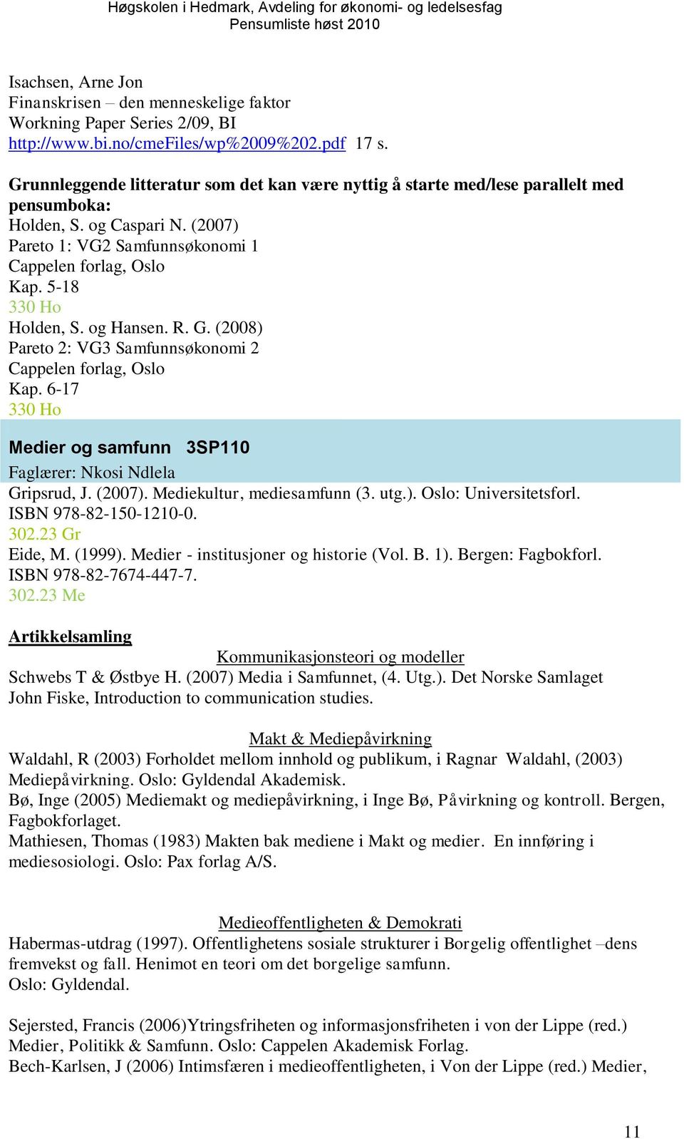 5-18 330 Ho Holden, S. og Hansen. R. G. (2008) Pareto 2: VG3 Samfunnsøkonomi 2 Cappelen forlag, Oslo Kap. 6-17 330 Ho Medier og samfunn 3SP110 Faglærer: Nkosi Ndlela Gripsrud, J. (2007).