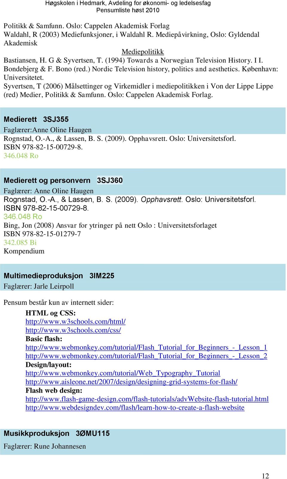 Syvertsen, T (2006) Målsettinger og Virkemidler i mediepolitikken i Von der Lippe Lippe (red) Medier, Politikk & Samfunn. Oslo: Cappelen Akademisk Forlag.