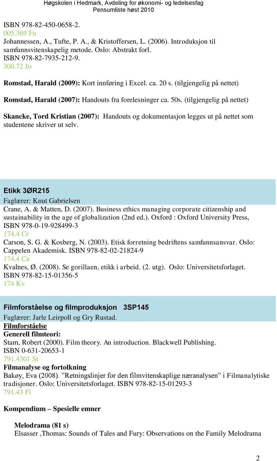 (tilgjengelig på nettet) Skancke, Tord Kristian (2007): Handouts og dokumentasjon legges ut på nettet som studentene skriver ut selv. Etikk 3ØR215 Faglærer: Knut Gabrielsen Crane, A. & Matten, D.