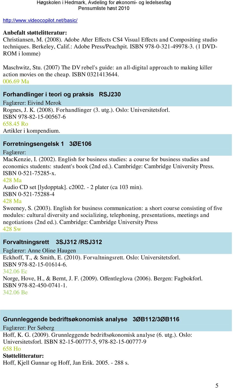 69 Ma Forhandlinger i teori og praksis RSJ230 Faglærer: Eivind Merok Rognes, J. K. (2008). Forhandlinger (3. utg.). Oslo: Universitetsforl. ISBN 978-82-15-00567-6 658.45 Ro Artikler i kompendium.