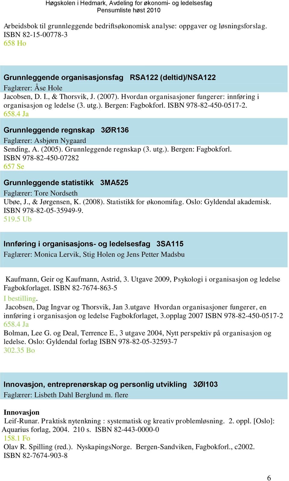 4 Ja Grunnleggende regnskap 3ØR136 Faglærer: Asbjørn Nygaard Sending, A. (2005). Grunnleggende regnskap (3. utg.). Bergen: Fagbokforl.