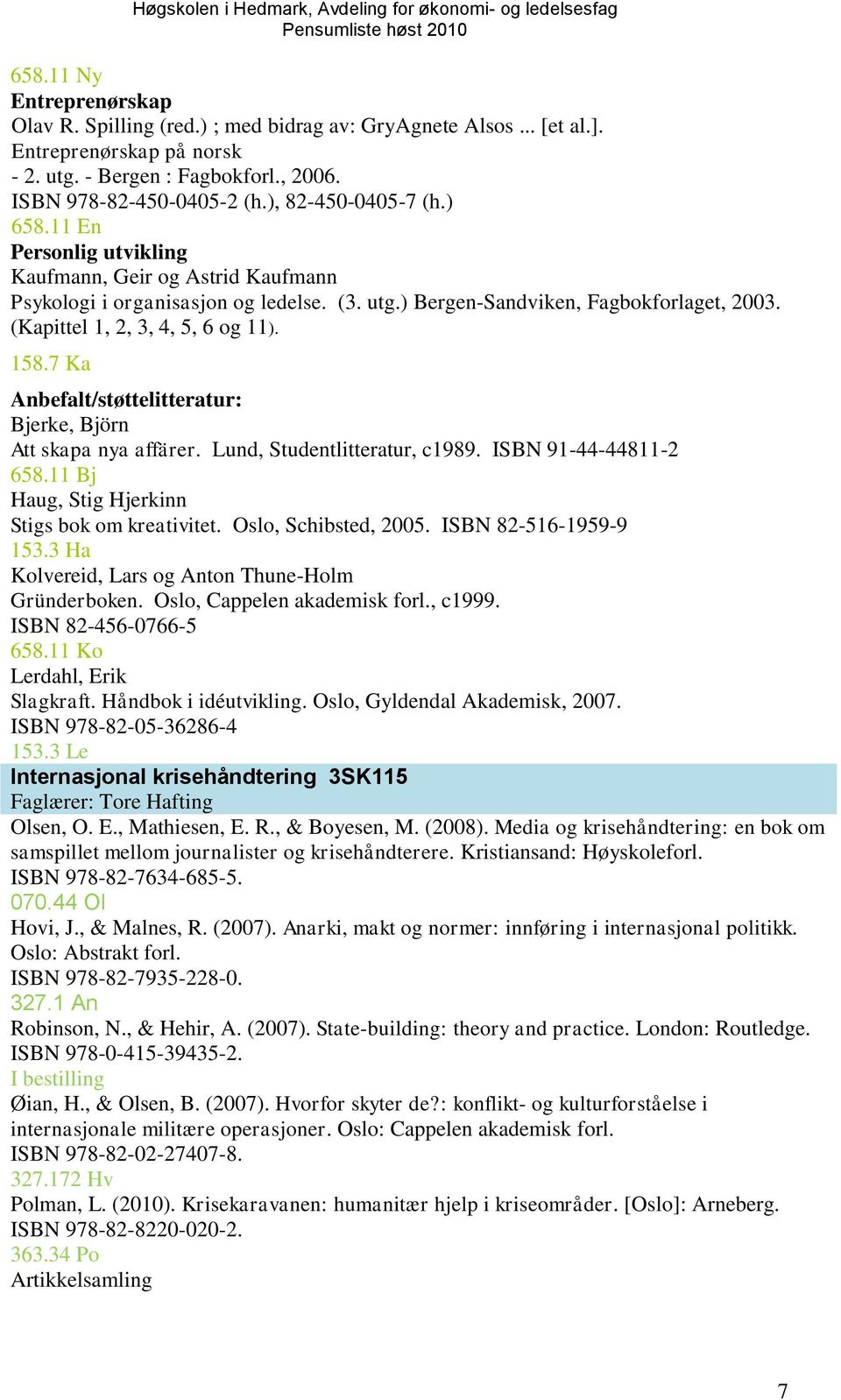 (Kapittel 1, 2, 3, 4, 5, 6 og 11). 158.7 Ka Anbefalt/støttelitteratur: Bjerke, Björn Att skapa nya affärer. Lund, Studentlitteratur, c1989. ISBN 91-44-44811-2 658.