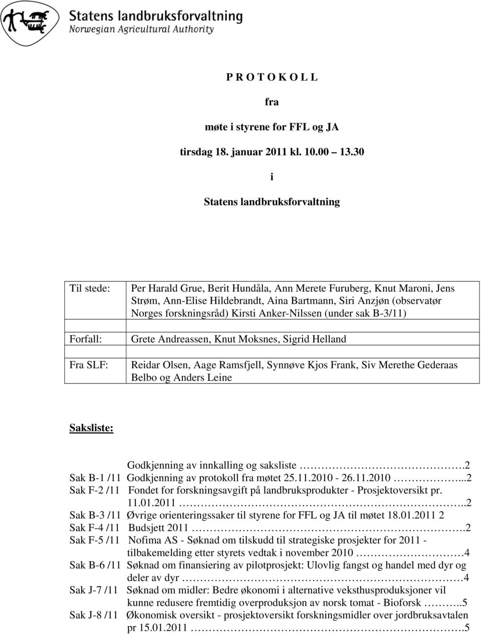 (observatør Norges forskningsråd) Kirsti Anker-Nilssen (under sak B-3/11) Grete Andreassen, Knut Moksnes, Sigrid Helland Reidar Olsen, Aage Ramsfjell, Synnøve Kjos Frank, Siv Merethe Gederaas Belbo