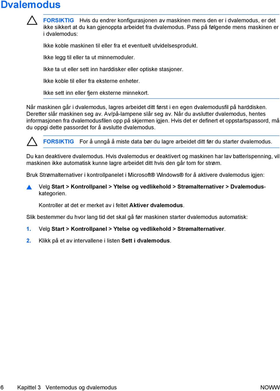 Ikke ta ut eller sett inn harddisker eller optiske stasjoner. Ikke koble til eller fra eksterne enheter. Ikke sett inn eller fjern eksterne minnekort.