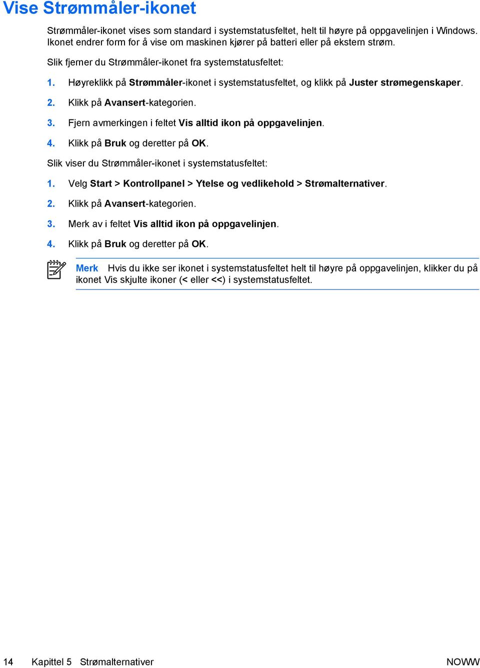 Høyreklikk på Strømmåler-ikonet i systemstatusfeltet, og klikk på Juster strømegenskaper. 2. Klikk på Avansert-kategorien. 3. Fjern avmerkingen i feltet Vis alltid ikon på oppgavelinjen. 4.