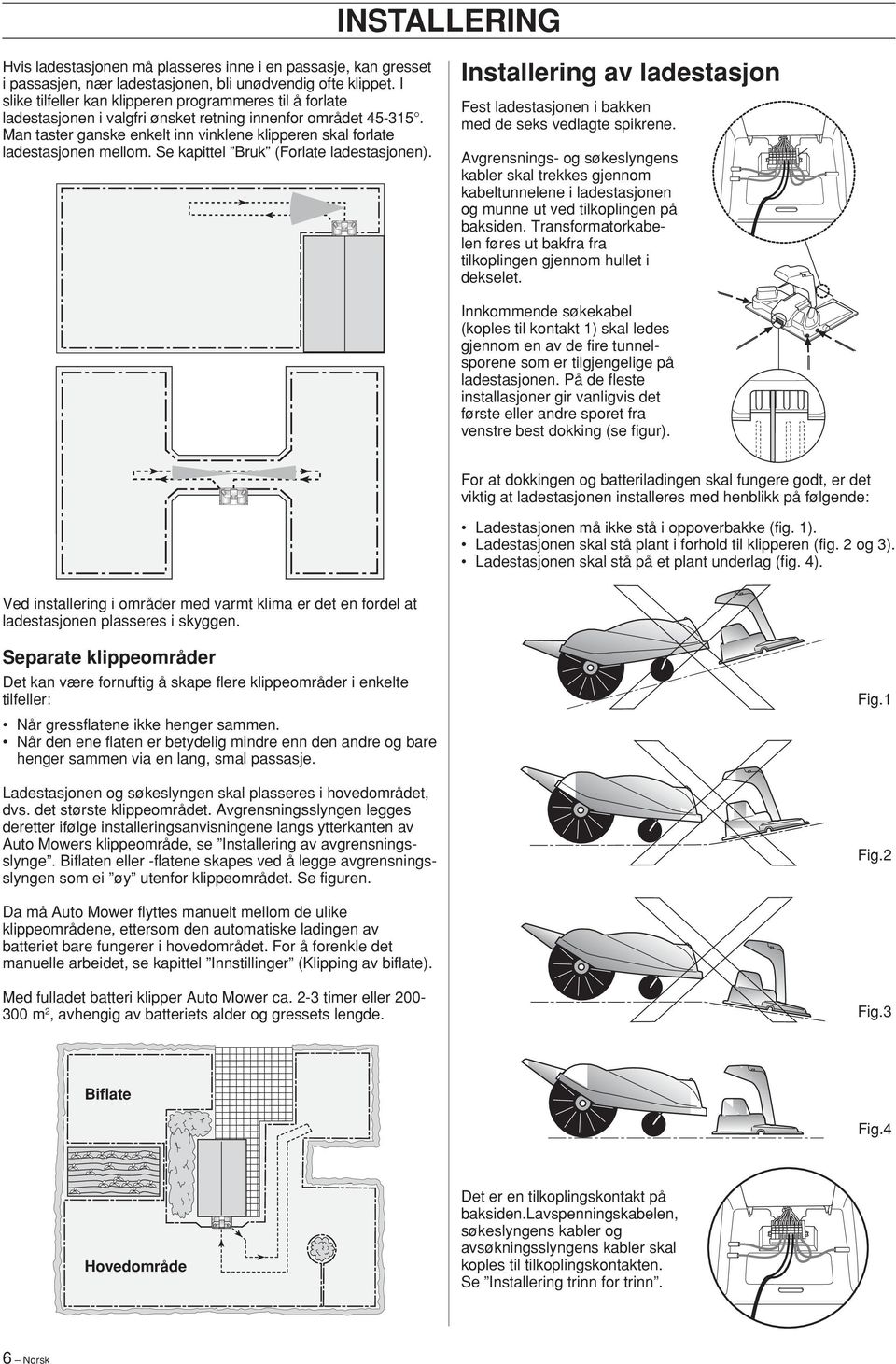 Se kapittel Bruk (Forlate ladestasjonen). Installering av ladestasjon Fest ladestasjonen i bakken med de seks vedlagte spikrene.