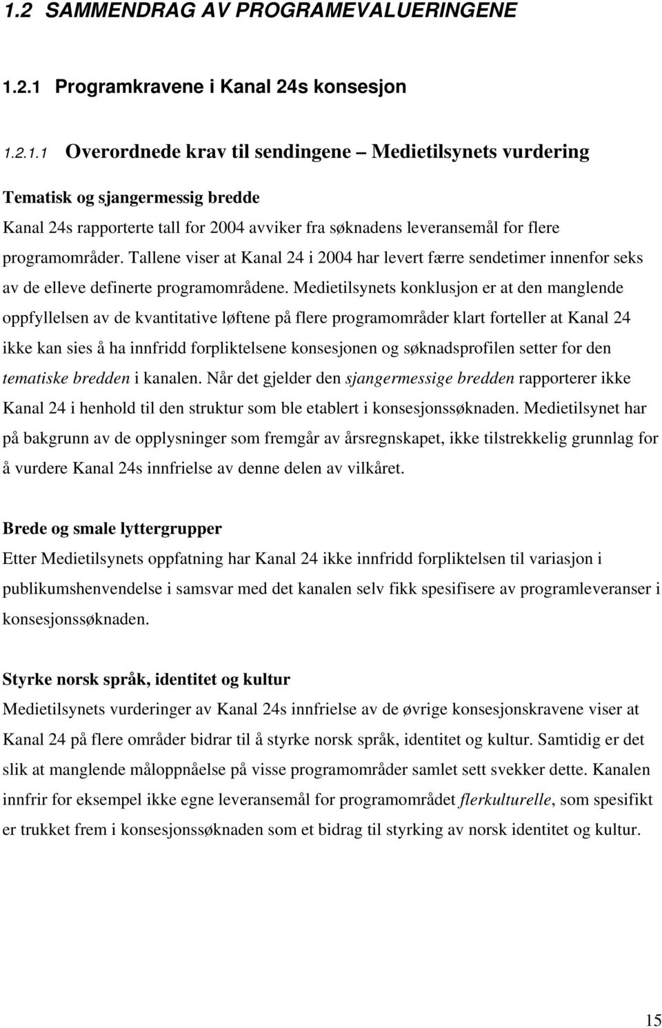 Medietilsynets konklusjon er at den manglende oppfyllelsen av de kvantitative løftene på flere programområder klart forteller at Kanal 24 ikke kan sies å ha innfridd forpliktelsene konsesjonen og