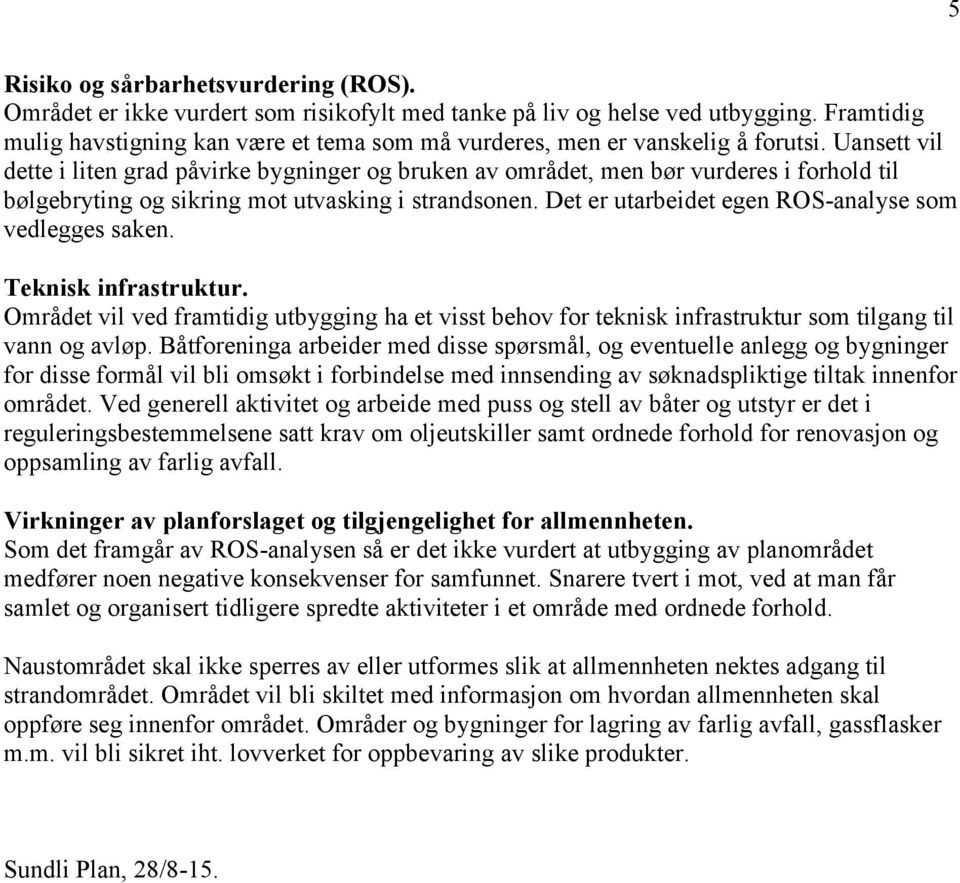 Uansett vil dette i liten grad påvirke bygninger og bruken av området, men bør vurderes i forhold til bølgebryting og sikring mot utvasking i strandsonen.