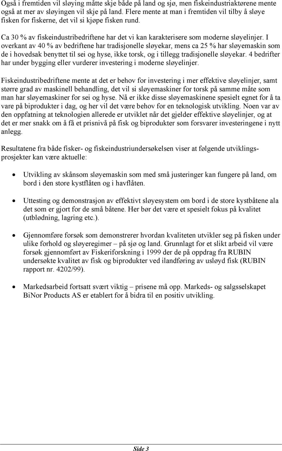 I overkant av 40 % av bedriftene har tradisjonelle sløyekar, mens ca 25 % har sløyemaskin som de i hovedsak benyttet til sei og hyse, ikke torsk, og i tillegg tradisjonelle sløyekar.