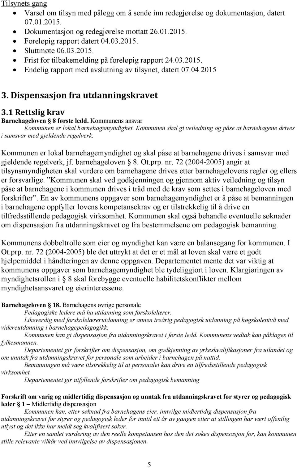 1 Rettslig krav Barnehageloven 8 første ledd. Kommunens ansvar Kommunen er lokal barnehagemyndighet. Kommunen skal gi veiledning og påse at barnehagene drives i samsvar med gjeldende regelverk.