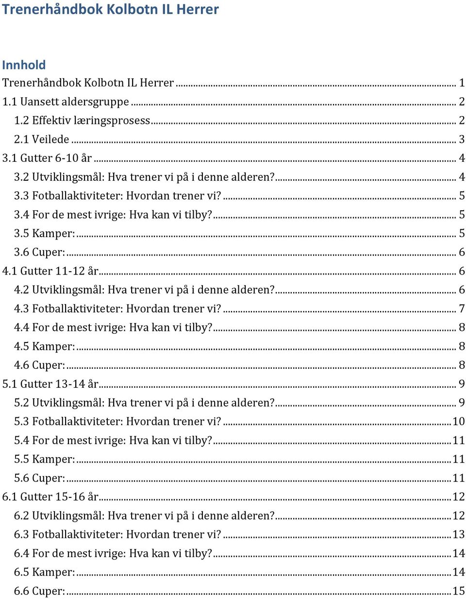 1 Gutter 11-12 år... 6 4.2 Utviklingsmål: Hva trener vi på i denne alderen?... 6 4.3 Fotballaktiviteter: Hvordan trener vi?... 7 4.4 For de mest ivrige: Hva kan vi tilby?... 8 4.5 Kamper:... 8 4.6 Cuper:.