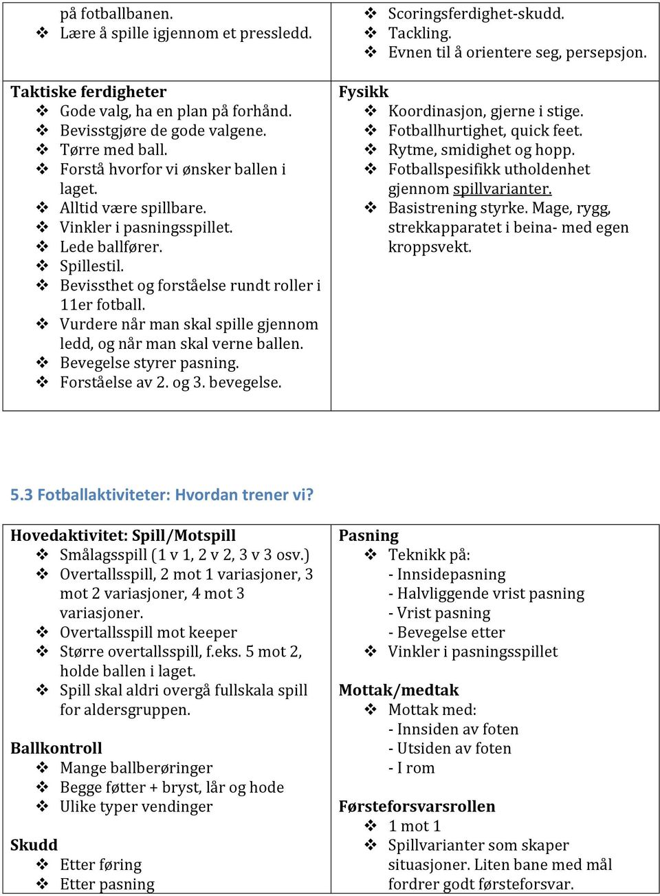 Vurdere når man skal spille gjennom ledd, og når man skal verne ballen. Bevegelse styrer pasning. Forståelse av 2. og 3. bevegelse. Scoringsferdighet-skudd. Tackling.